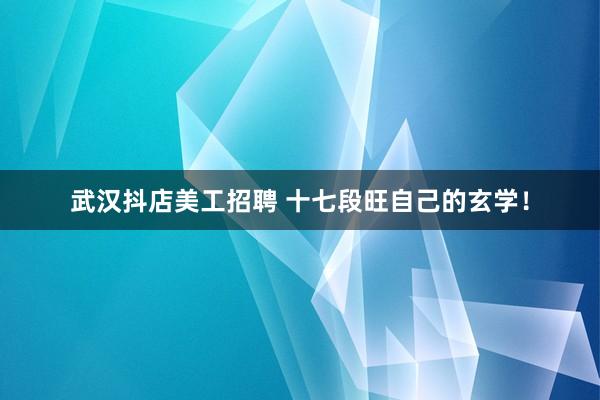 武汉抖店美工招聘 十七段旺自己的玄学！