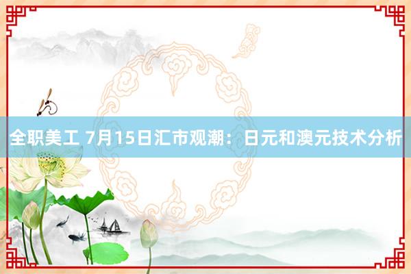 全职美工 7月15日汇市观潮：日元和澳元技术分析