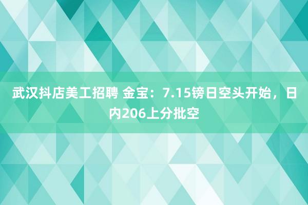 武汉抖店美工招聘 金宝：7.15镑日空头开始，日内206上分